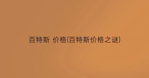 百特斯 价格(百特斯价格之谜)